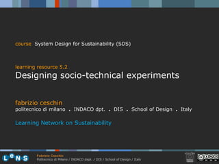 fabrizio ceschin politecnico di milano  .  INDACO dpt.  .   DIS  .  School of Design  .  Italy Learning Network on Sustainability course   System Design for Sustainability (SDS) learning resource 5.2 Designing socio-technical experiments 