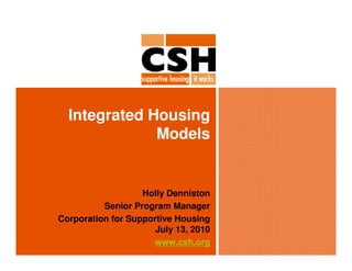 Integrated Housing
              Models


                   Holly Denniston
          Senior Program Manager
Corporation for Supportive Housing
                      July 13, 2010
                     www.csh.org
 