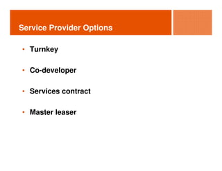 Service Provider Options

• Turnkey

• Co-developer

• Services contract

• Master leaser
 