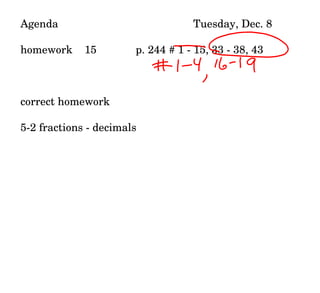 Agenda Tuesday, Dec. 8 homework  15 p. 244 # 1 - 15, 33 - 38, 43 correct homework 5-2 fractions - decimals 