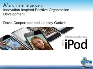 Ai and the emergence of
Innovation-Inspired Positive Organization
Development

David Cooperrider and Lindsey Godwin




                                    i

                          	
  
 