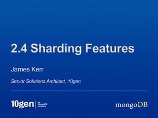 Senior Solutions Architect, 10gen
James Kerr
2.4 Sharding Features
 