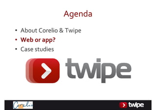 Agenda
• AboutCorelio&Twipe
• Weborapp?
• Casestudies
 