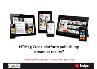 HTML5Cross‐platformpublishing:
       dreamorreality?
  WordPublishingExpo2012– MediaPort– 31/10/2012
 
