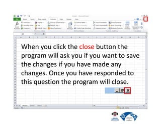 When you click the close button the
program will ask you if you want to save
the changes if you have made any
changes. Once you have responded to
this question the program will close.
 