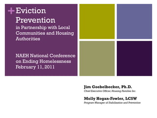 Eviction Prevention in Partnership with Local Communities and Housing Authorities NAEH National Conference on Ending Homelessness February 11, 2011 Jim Goebelbecker, Ph.D. Chief Executive Officer, Housing Families Inc. Molly Hogan-Fowler, LCSW Program Manager of Stabilization and Prevention 