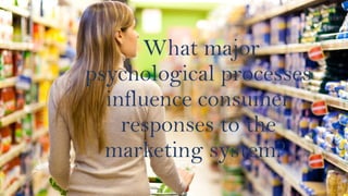 What major
psychological processes
influence consumer
responses to the
marketing system?
 