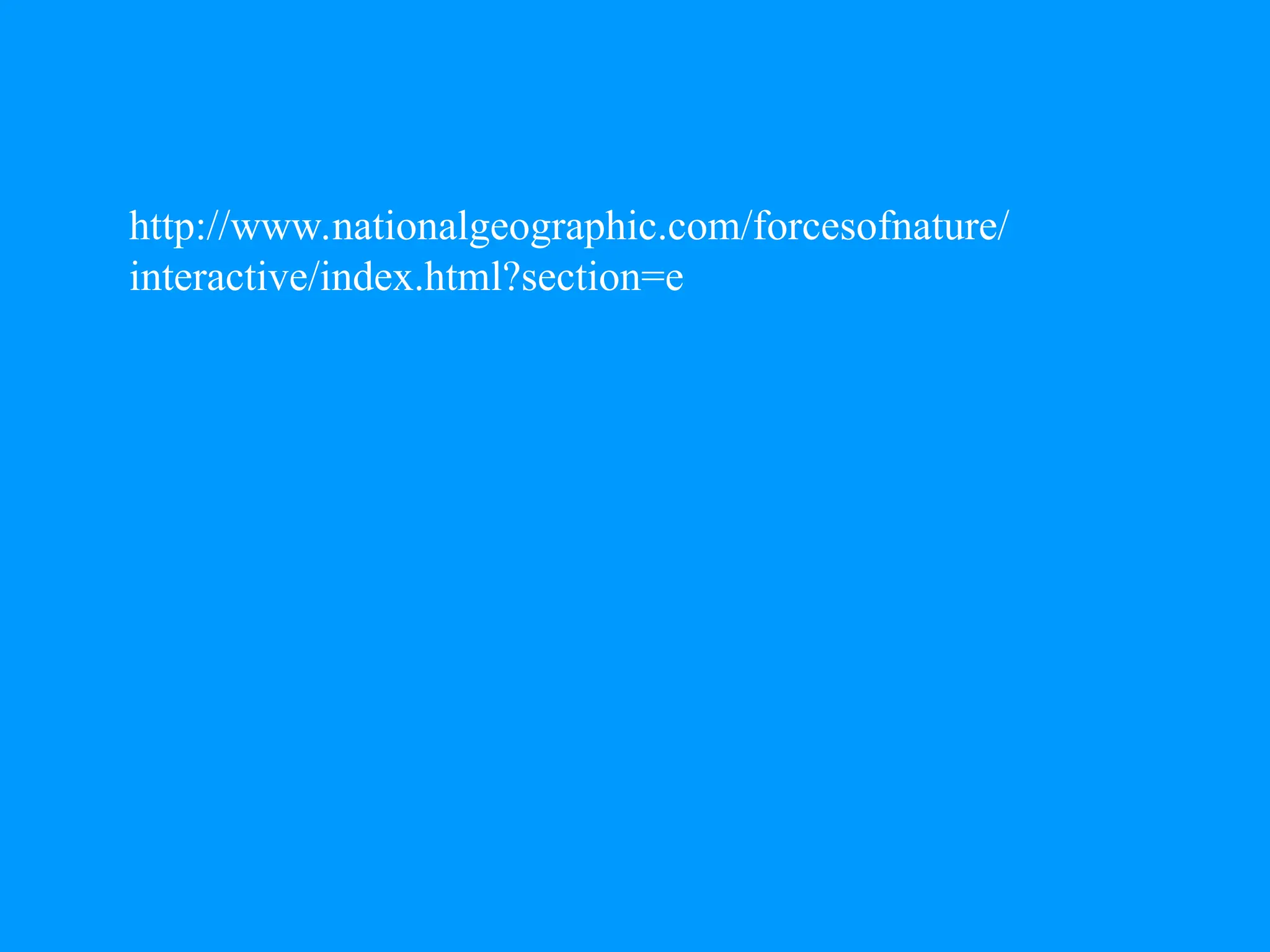 http://www.nationalgeographic.com/forcesofnature/
interactive/index.html?section=e
