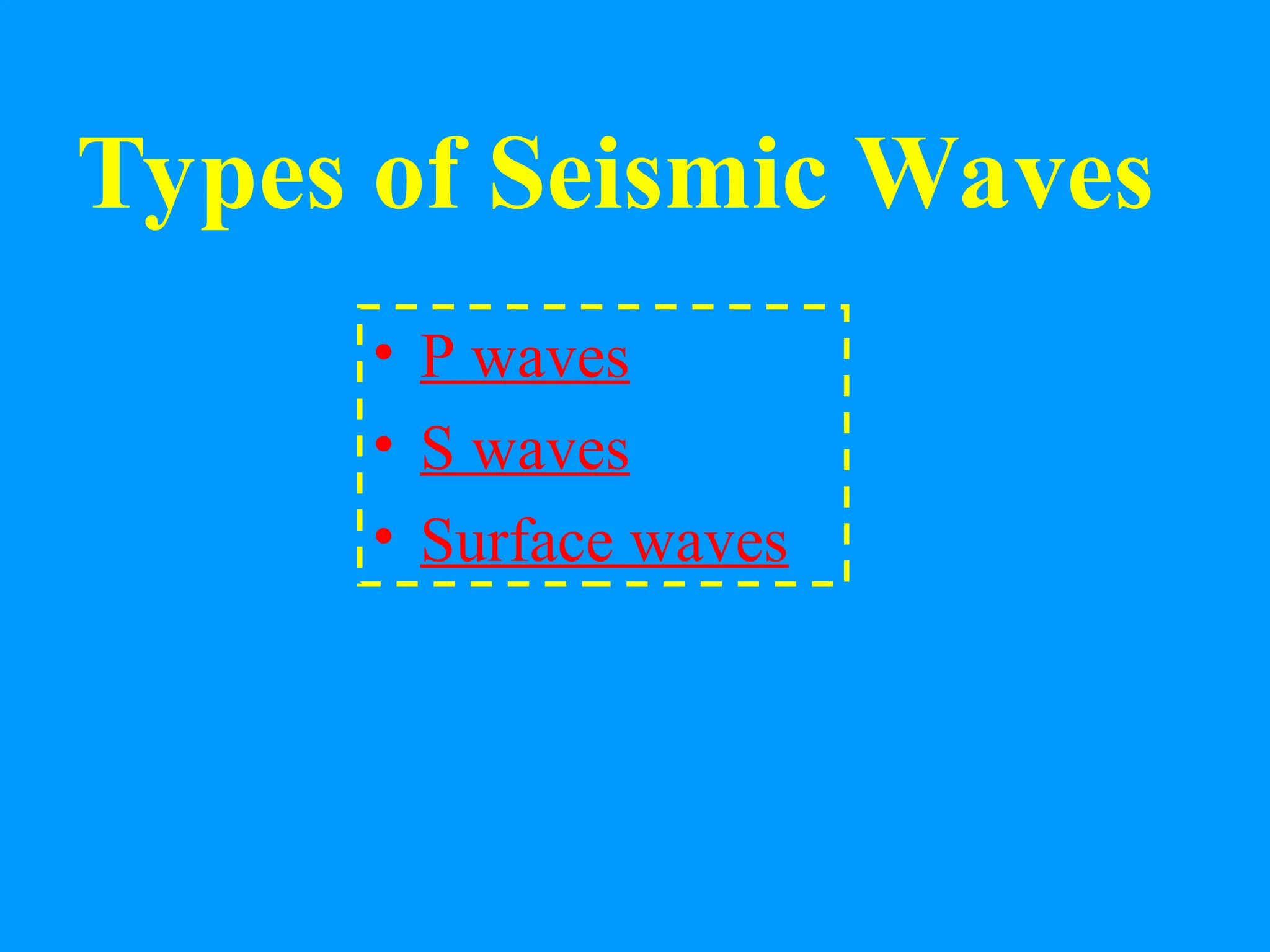 Types of Seismic Waves
• P waves
• S waves
• Surface waves