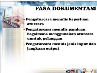 FASA DOKUMENTASI
- Pengaturcara menulis keperluan
   aturcara
- Pengaturcara menulis panduan
   bagaimana menggunakan aturcara
   uuntuk pelanggan
- Pengaturcara menuls jenis input dan
   jangkaan output
 