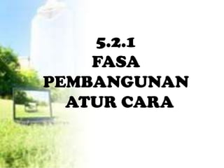 5.2.1
    FASA
PEMBANGUNAN
  ATUR CARA
 