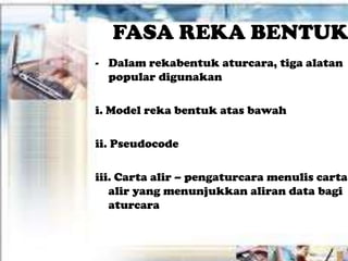 FASA REKA BENTUK
- Dalam rekabentuk aturcara, tiga alatan
  popular digunakan

i. Model reka bentuk atas bawah

ii. Pseudocode

iii. Carta alir – pengaturcara menulis carta
   alir yang menunjukkan aliran data bagi
   aturcara
 
