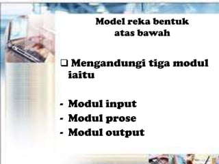 Model reka bentuk
            atas bawah


 Mengandungi tiga modul
 iaitu

- Modul input
- Modul prose
- Modul output
 