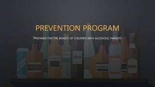 PREVENTION PROGRAM
PREPARED FOR THE BENEFIT OF CHILDREN WITH ALCOHOLIC PARENTS
 
