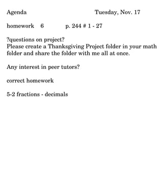Agenda Tuesday, Nov. 17 homework  6 p. 244 # 1 - 27 ?questions on project?  Please create a Thanksgiving Project folder in your math folder and share the folder with me all at once. Any interest in peer tutors?  correct homework 5-2 fractions - decimals 