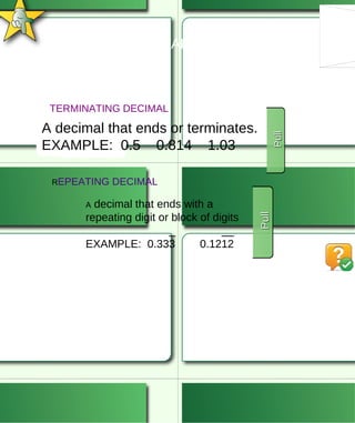 TERMINATING AND REPEATING DECIMALS TERMINATING DECIMAL R EPEATING DECIMAL A decimal that ends or terminates. EXAMPLE:  0.5  0.814  1.03 Pull Pull Pull Pull A  decimal that ends with a repeating digit or block of digits _  __ EXAMPLE:  0.333  0.1212 