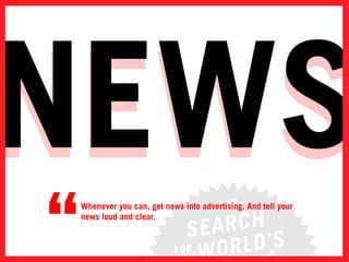 newS
news
“   whenever you can, get news into advertising. and tell your
    news loud and clear.
 
