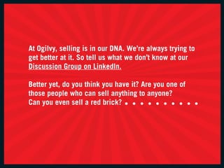 at ogilvy, selling is in our Dna. we’re always trying to
get better at it. So tell us what we don’t know at our
Discussion...