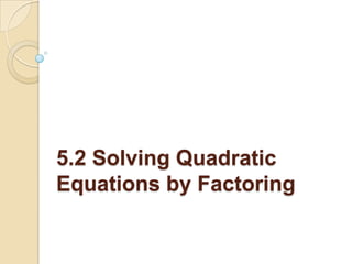 5.2 Solving Quadratic
Equations by Factoring
 