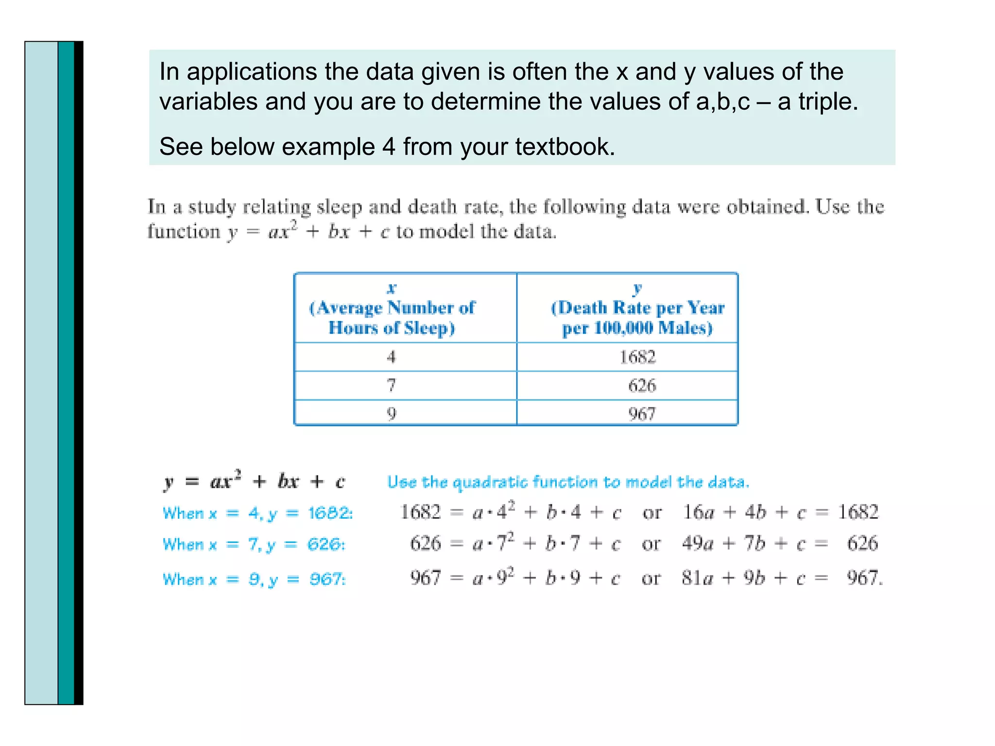 In applications the data given is often the x and y values of the variables and you are to determine the values of a,b,c – a triple. See below example 4 from your textbook.