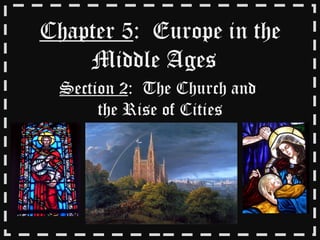 Chapter 5 :  Europe in the Middle Ages  Section 2 :  The Church and  the Rise of Cities 