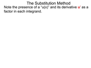 The Substitution Method 
Note the presence of a “u(x)” and its derivative u' as a 
factor in each integrand. 
 