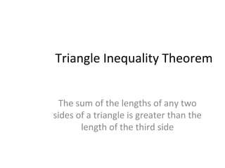 Triangle Inequality Theorem
The sum of the lengths of any two
sides of a triangle is greater than the
length of the third side
 
