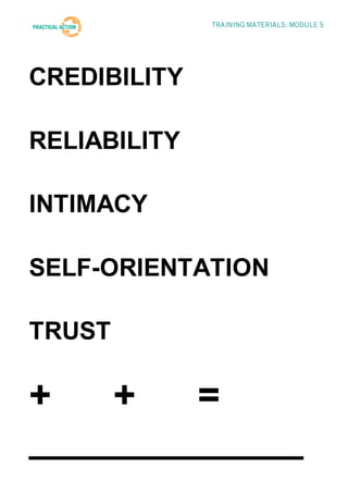 TRAINING MATERIALS: MODULE 5




CREDIBILITY

RELIABILITY

INTIMACY

SELF-ORIENTATION

TRUST

+   +   =
_____________
 