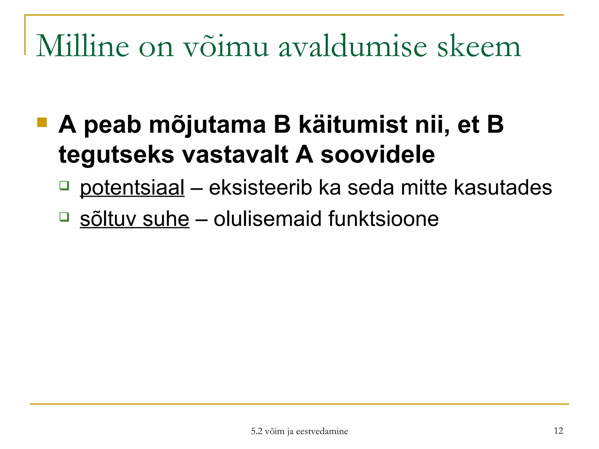 Milline on võimu avaldumise skeem A peab mõjutama B käitumist nii, et B tegutseks vastavalt A soovidele   potentsiaal  – eksisteerib ka seda mitte kasutades  sõltuv suhe  – olulisemaid funktsioone 5.2 võim ja eestvedamine 