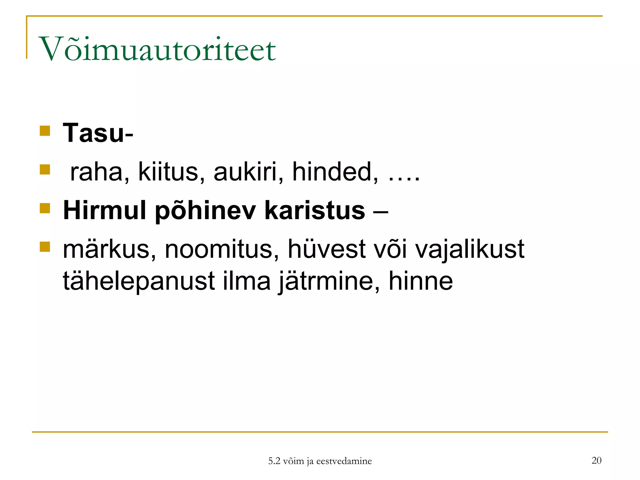 Võimuautoriteet Tasu - raha, kiitus, aukiri, hinded, …. Hirmul põhinev karistus  – märkus, noomitus, hüvest või vajalikust tähelepanust ilma jätrmine, hinne 5.2 võim ja eestvedamine 