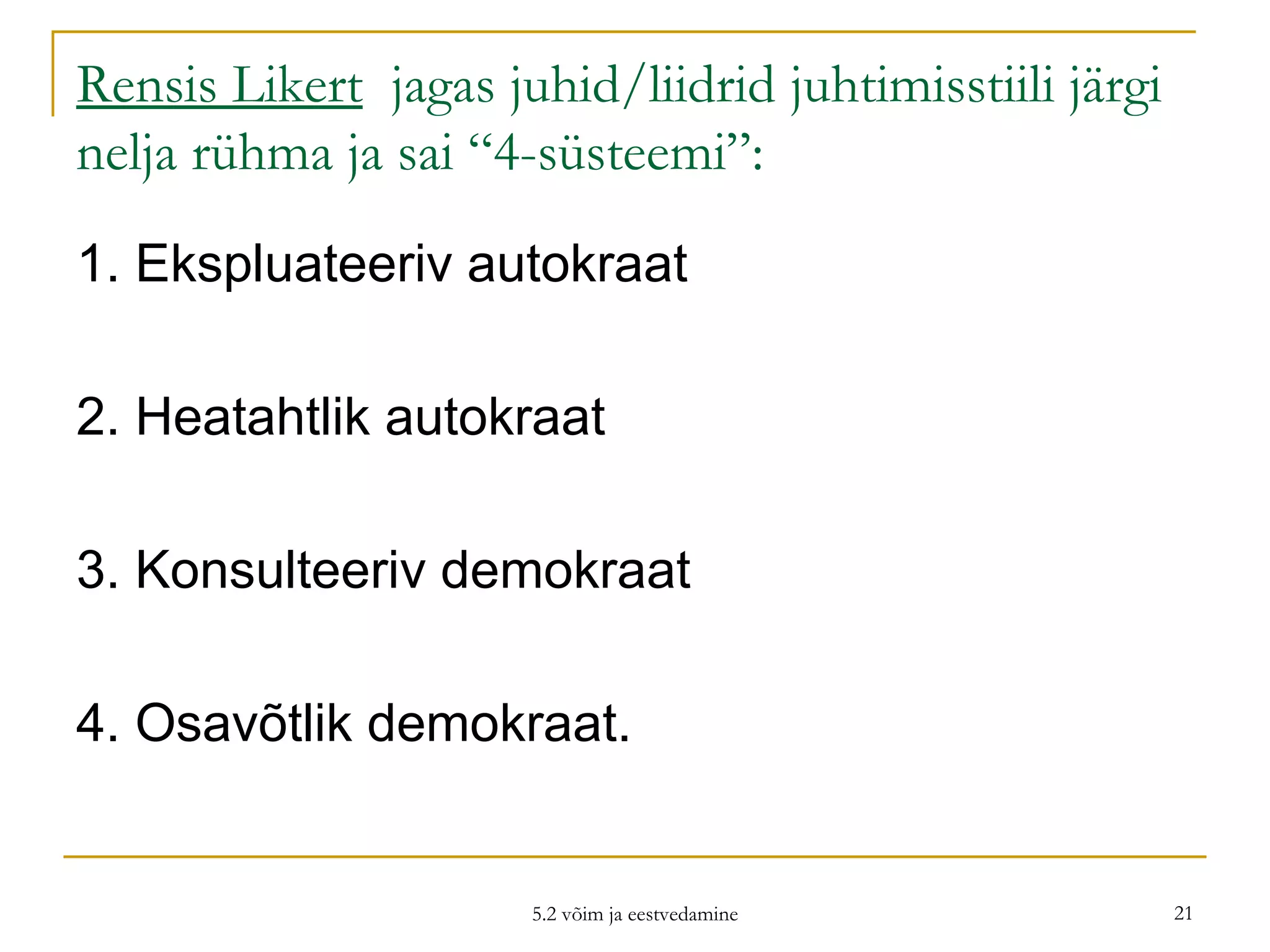Rensis Likert   jagas juhid/liidrid juhtimisstiili järgi nelja rühma ja sai “4-süsteemi”: 1. Ekspluateeriv autokraat 2. Heatahtlik autokraat 3. Konsulteeriv demokraat 4. Osavõtlik demokraat. 5.2 võim ja eestvedamine 