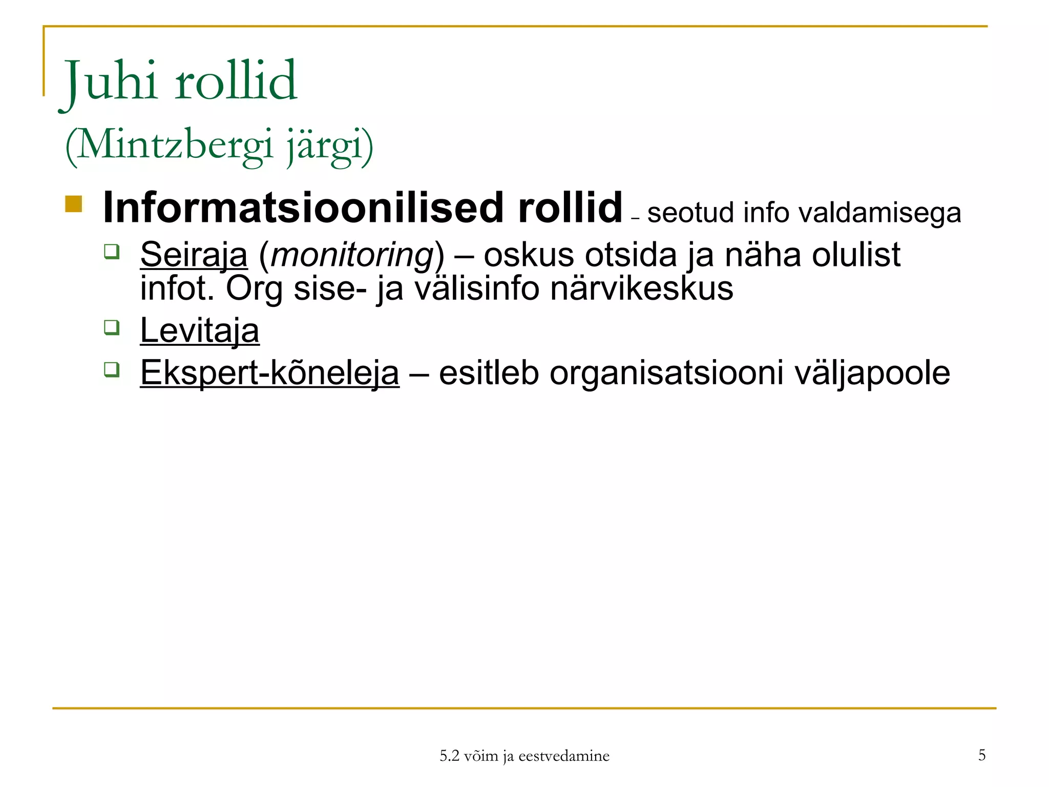 Juhi rollid (Mintzbergi järgi) Informatsioonilised rollid   –  seotud info valdamisega Seiraja  ( monitoring ) – oskus otsida ja näha olulist infot. Org sise- ja välisinfo närvikeskus  Levitaja   Ekspert-kõneleja  – esitleb organisatsiooni väljapoole 5.2 võim ja eestvedamine 