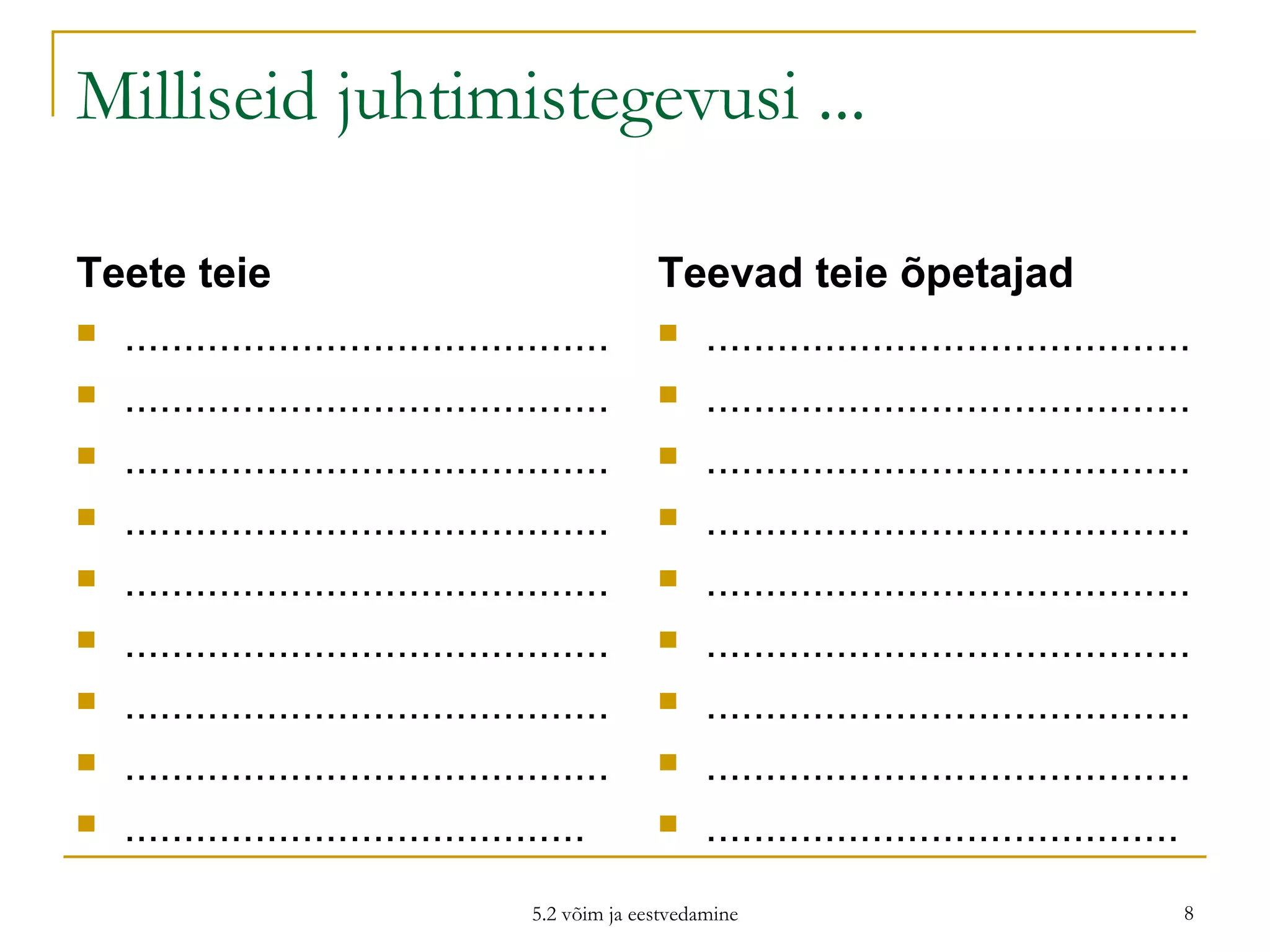 Milliseid juhtimistegevusi ... Teete teie ......................................... ......................................... ......................................... ......................................... ......................................... ......................................... ......................................... ......................................... ....................................... Teevad teie õpetajad ......................................... ......................................... ......................................... ......................................... ......................................... ......................................... ......................................... ......................................... ........................................ 5.2 võim ja eestvedamine 