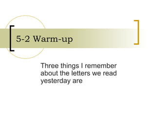 5-2 Warm-up
Three things I remember
about the letters we read
yesterday are
 