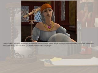 “Are you okay? You don't sound very pleased with this information. Many people would pay an arm and a leg to have this information
revealed to them. And just think: you had found him without my help!”
 