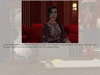 As they settled into their seats, Eden looked around and smiled. “I'm really glad we could get together. I don't get to do this very often.”
She gave a sigh of content, then she asked, “Rose? Why are you sitting up there?”
 