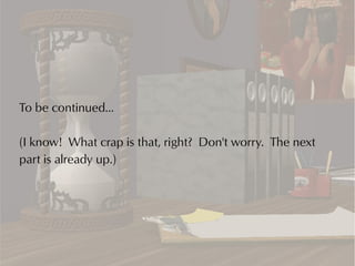 To be continued...

(I know! What crap is that, right? Don't worry. The next
part is already up.)
 