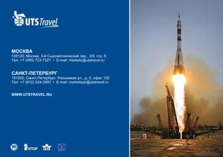 МОСКВА 105120, Москва, 3-й Сыромятнический пер., 3/9, стр. 6 Тел: +7 (495) 723-7227  •   E-mail :  [email_address] САНКТ-ПЕТЕРБУРГ 191002 , Санкт-Петербург, Разъезжая ул., д. 5, офис 120 Тел: +7 (812) 324-3993   •   E-mail: marketspb@utstravel.ru WWW.UTSTRAVEL.RU 
