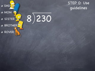 STEP 0: Use
DAD
                   guidelines
MOM

SISTER
          8 230
BROTHER

ROVER
 