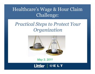 Healthcare’s Wage & Hour Claim
          Challenge:
 Practical Steps to Protect Your
         Organization




           May 3, 2011
 