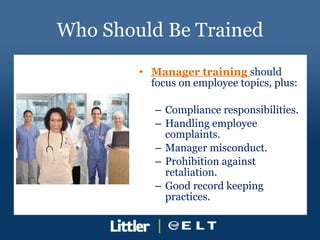Who Should Be Trained <ul><li>Manager training  should focus on employee topics, plus: </li></ul><ul><ul><li>Compliance re...
