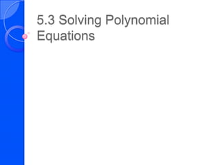 5.3 Solving Polynomial
Equations
 