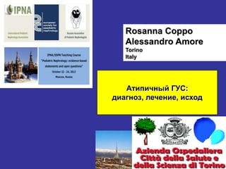 Rosanna Coppo
Alessandro Amore
Torino
Italy

Атипичный ГУС:
диагноз, лечение, исход

 