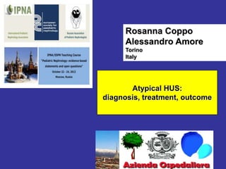 Rosanna Coppo
Alessandro Amore
Torino
Italy

Atypical HUS:
diagnosis, treatment, outcome

 