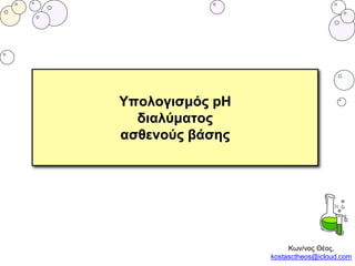 Υπολογισμός pH
διαλύματος
ασθενούς βάσης
Κων/νος Θέος,
kostasctheos@icloud.com
 