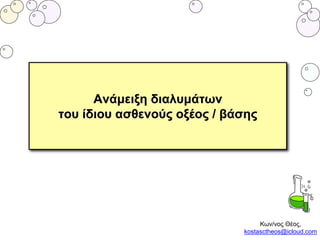 Ανάμειξη διαλυμάτων
του ίδιου ασθενούς οξέος / βάσης
Κων/νος Θέος,
kostasctheos@icloud.com
 