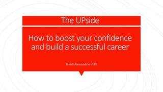 The UPside
How to boost your confidence
and build a successful career
Heidi Alexandria JOY
 
