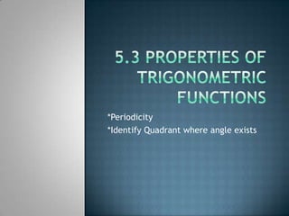 5.3 Properties of Trigonometric Functions *Periodicity *Identify Quadrant where angle exists 