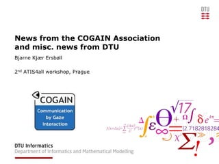 News from the COGAIN Association and misc. news from DTU Bjarne Kjær Ersbøll 2nd ATIS4all workshop, Prague 