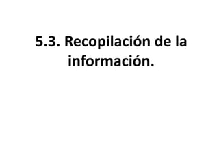 5.3. Recopilación de la
     información.
 